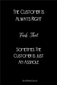 The Customer Is Always Right, Fuck That, Sometimes The Customer Is Just An Asshole Lined Notebook Journal