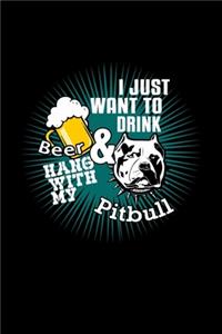 I Just Want To Drink Beer & Hang With My Pitbull