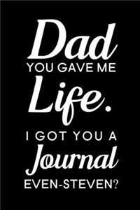 Dad You Gave Me Life I Got You A Journal Even-Steven