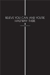 Believe You Can and Youre Halfway There - Theodore Roosevelt -