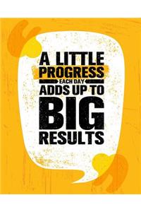 A little Progress Each Day Adds Up To Big Results