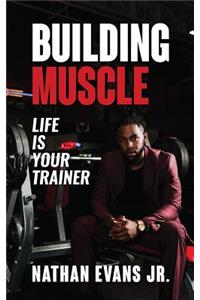 Building Muscle: Life Is Your Trainer