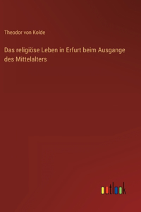 Das religiöse Leben in Erfurt beim Ausgange des Mittelalters