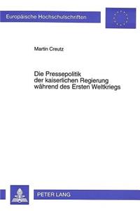 Die Pressepolitik Der Kaiserlichen Regierung Waehrend Des Ersten Weltkriegs