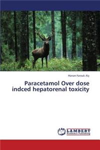 Paracetamol Over dose indced hepatorenal toxicity