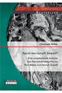 Macht Herrschaft Gewalt? Eine vergleichende Analyse des Herrschaftsbegriffs bei Max Weber und Hannah Arendt
