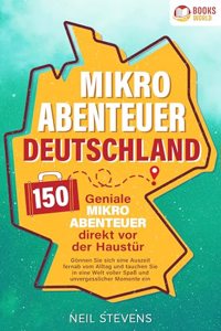 Mikroabenteuer Deutschland - 150 geniale Mikroabenteuer direkt vor der Haustur: Gonnen Sie sich eine Auszeit fernab vom Alltag und tauchen Sie in eine Welt voller SpaÃŸ und unvergesslicher Momente ein