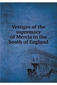 Vestiges of the Supremacy of Mercia in the South of England