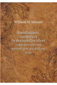 Bondholders' Conspiracy to Demonetize Silver Legislation Affecting National Debt and Gold and Silver