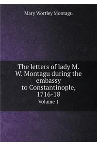 The Letters of Lady M.W. Montagu During the Embassy to Constantinople, 1716-18 Volume 1