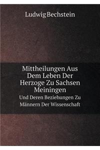 Mittheilungen Aus Dem Leben Der Herzoge Zu Sachsen Meiningen Und Deren Beziehungen Zu Männern Der Wissenschaft