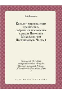 Catalog of Christian Antiquities Collected by the Moscow Merchant Nikolai Mikhailovich Postnikov. Part 1