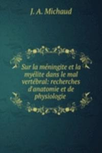 Sur la meningite et la myelite dans le mal vertebral: recherches d'anatomie et de physiologie .