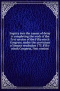 Inquiry into the causes of delay in completing the work of the first session of the Fifty-ninth Congress, under the provisions of Senate resolution 175, Fifty-ninth Congress, First session