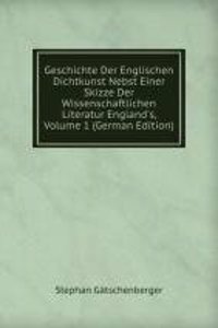 Geschichte Der Englischen Dichtkunst Nebst Einer Skizze Der Wissenschaftlichen Literatur England's, Volume 1 (German Edition)