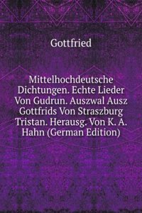 Mittelhochdeutsche Dichtungen. Echte Lieder Von Gudrun. Auszwal Ausz Gottfrids Von Straszburg Tristan. Herausg. Von K. A. Hahn (German Edition)