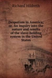 Despotism in America; or, An inquiry into the nature and results of the slave-holding system in the United States