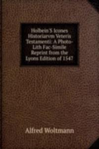 Holbein'S Icones Historiarvm Veteris Testamenti: A Photo-Lith Fac-Simile Reprint from the Lyons Edition of 1547