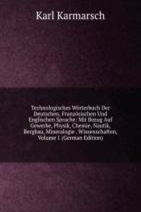 Technologisches Worterbuch Der Deutschen, Franzosischen Und Englischen Sprache: Mit Bezug Auf Gewerbe, Physik, Chemie, Nautik, Bergbau, Mineralogie . Wissenschaften, Volume 1 (German Edition)