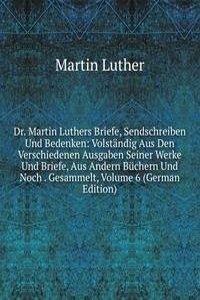 Dr. Martin Luthers Briefe, Sendschreiben Und Bedenken: Volstandig Aus Den Verschiedenen Ausgaben Seiner Werke Und Briefe, Aus Andern Buchern Und Noch . Gesammelt, Volume 6 (German Edition)