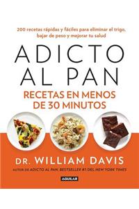 Adicto Al Pan. Recetas En Menos de 30 Minutos / Wheat Belly 30-Minute (or Less! Cookbook