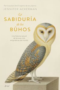 La sabiduria de los buhos: Una historia natural de las aves mas enigmaticas del mundo