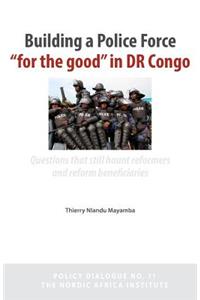 Building a Police Force for the Good in Dr Congo. Questions That Still Haunt Reformers and Reform Beneficiaries