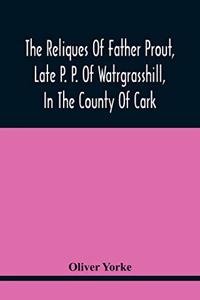 Reliques Of Father Prout, Late P. P. Of Watrgrasshill, In The County Of Cark