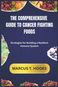 The Comprehensive Guide to Cancer Fighting Foods