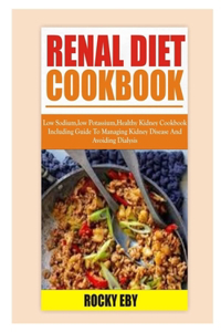 Renal Diet: Low Sodium, Low Potassium Healthy Kidney Cookbook Including Guide To Managing Kidney Disease And Avoiding Dialysis