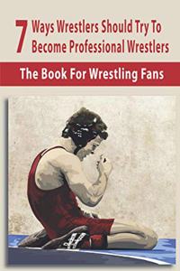 7 Ways Wrestlers Should Try To Become Professional Wrestlers: The Book For Wrestling Fans: Basic Wrestling Techniques