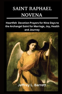 Saint Raphael Novena: Heartfelt Devotion Prayers for Nine Days to the Archangel Saint for Marriage, Joy, Health and Journey