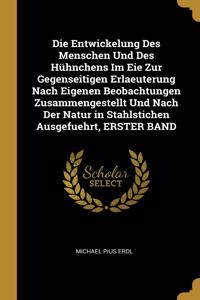 Die Entwickelung Des Menschen Und Des Hühnchens Im Eie Zur Gegenseitigen Erlaeuterung Nach Eigenen Beobachtungen Zusammengestellt Und Nach Der Natur in Stahlstichen Ausgefuehrt, ERSTER BAND