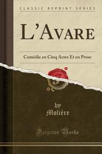 L'Avare: ComÃ©die En Cinq Actes Et En Prose (Classic Reprint)