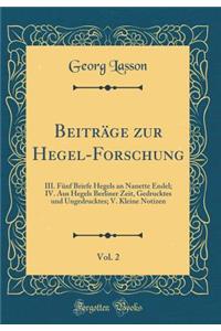 Beitrï¿½ge Zur Hegel-Forschung, Vol. 2: III. Fï¿½nf Briefe Hegels an Nanette Endel; IV. Aus Hegels Berliner Zeit, Gedrucktes Und Ungedrucktes; V. Kleine Notizen (Classic Reprint)