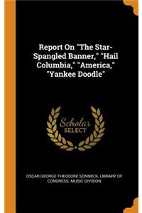 Report on the Star-Spangled Banner, Hail Columbia, America, Yankee Doodle