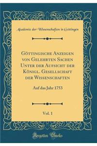 Gï¿½ttingische Anzeigen Von Gelehrten Sachen Unter Der Aufsicht Der Kï¿½nigl. Gesellschaft Der Wissenschaften, Vol. 1: Auf Das Jahr 1753 (Classic Reprint)