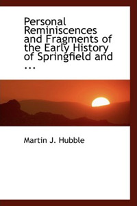 Personal Reminiscences and Fragments of the Early History of Springfield and ...