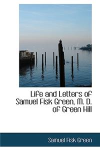 Life and Letters of Samuel Fisk Green, M. D. of Green Hill