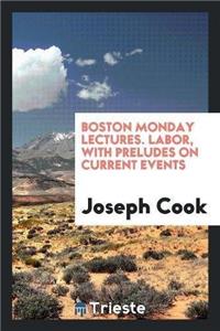 Boston Monday Lectures. Labor, with Preludes on Current Events