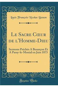 Le Sacre Coeur de l'Homme-Dieu: Sermons PrÃ©chÃ©s a BesanÃ§on Et a Paray-Le-Monial En Juin 1873 (Classic Reprint)