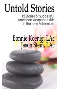 The Untold Stories: 12 Stories of Successful American Acupuncturists in the New Millenium