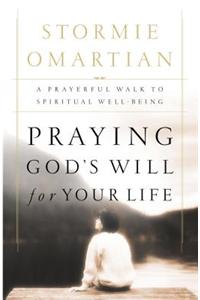 Praying God's Will for Your Life: A Prayerful Walk to Spiritual Well Being