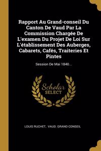 Rapport Au Grand-conseil Du Canton De Vaud Par La Commission Chargée De L'examen Du Projet De Loi Sur L'établissement Des Auberges, Cabarets, Cafés, Traiteries Et Pintes