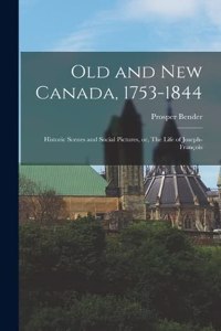 Old and new Canada, 1753-1844: Historic Scenes and Social Pictures, or, The Life of Joseph-François