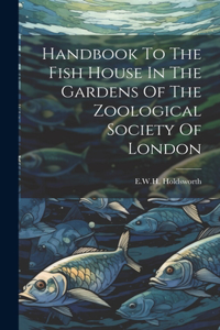 Handbook To The Fish House In The Gardens Of The Zoological Society Of London