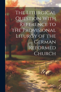 Liturgical Question With Reference to the Provisional Liturgy of the German Reformed Church