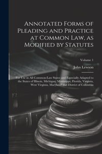 Annotated Forms of Pleading and Practice at Common Law, as Modified by Statutes; for Use in All Common-law States and Especially Adapted to the States of Illinois, Michigan, Mississippi, Florida, Virginia, West Virginia, Maryland and District of Co