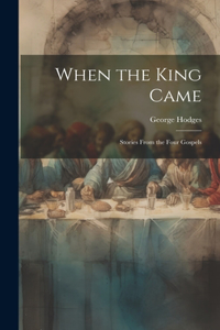 When the King Came; Stories From the Four Gospels