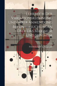 Lehrbuch Der Variationsrechnung Und Ihrer Anwendung Bei Untersuchungen Über Das Maximum Und Minimum